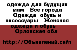 одежда для будущих мам - Все города Одежда, обувь и аксессуары » Женская одежда и обувь   . Орловская обл.